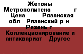 Жетоны Метрополитена 1992-1993 г › Цена ­ 10 - Рязанская обл., Рязанский р-н, Рязань г. Коллекционирование и антиквариат » Другое   